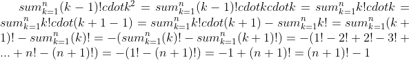 sum_{k=1}^n(k-1)!cdot k^2=sum_{k=1}^n(k-1)!cdot kcdot k=sum_{k=1}^nk!cdot k=sum_{k=1}^nk!cdot (k+1-1)=sum_{k=1}^nk!cdot (k+1)-sum_{k=1}^nk!=sum_{k=1}^n(k+1)!-sum_{k=1}^n(k)!=-(sum_{k=1}^n(k)!-sum_{k=1}^n(k+1)!)=-(1!-2!+2!-3!+...+n!-(n+1)!)=-(1!-(n+1)!)=-1+(n+1)!=(n+1)!-1